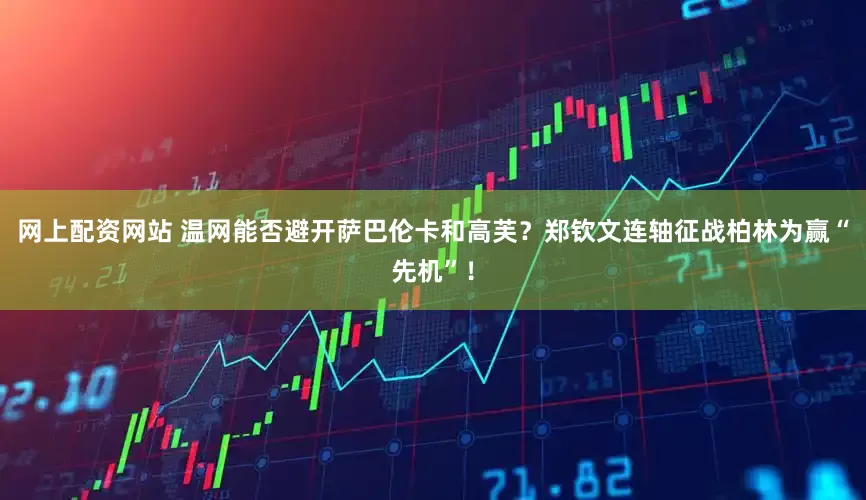 网上配资网站 温网能否避开萨巴伦卡和高芙？郑钦文连轴征战柏林为赢“先机”！