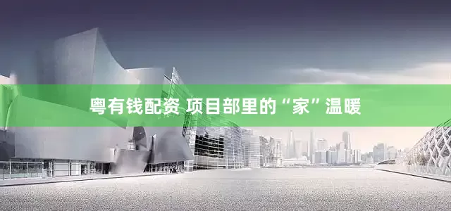 粤有钱配资 项目部里的“家”温暖