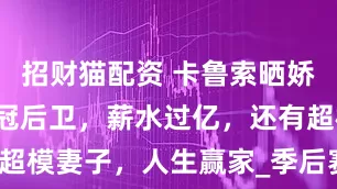 招财猫配资 卡鲁索晒娇妻合影，2冠后卫，薪水过亿，还有超模妻子，人生赢家_季后赛_三分球_1