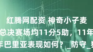 红腾网配资 神奇小子麦康奈尔！总决赛场均11分5助，11年巴里亚表现如何？_防守_独行侠_NBA
