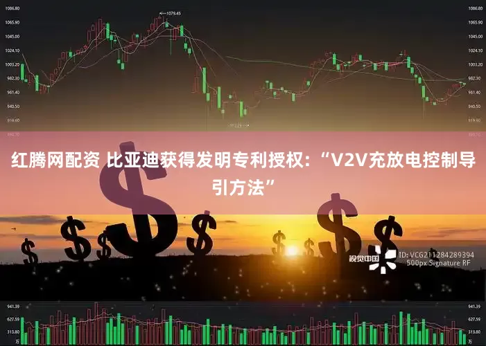 红腾网配资 比亚迪获得发明专利授权: “V2V充放电控制导引方法”