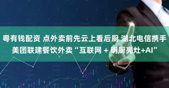 粤有钱配资 点外卖前先云上看后厨 湖北电信携手美团联建餐饮外卖“互联网 + 明厨亮灶+AI”