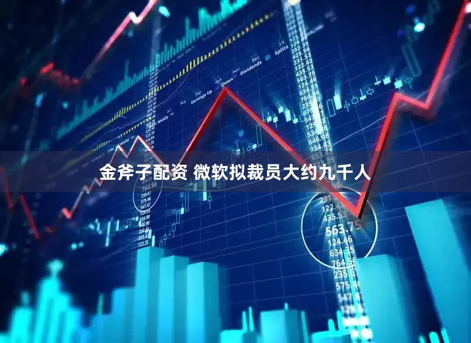 金斧子配资 微软拟裁员大约九千人