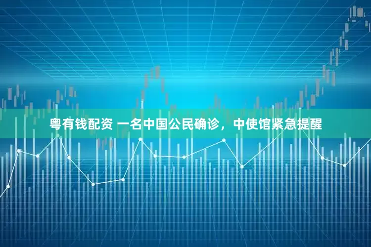 粤有钱配资 一名中国公民确诊，中使馆紧急提醒