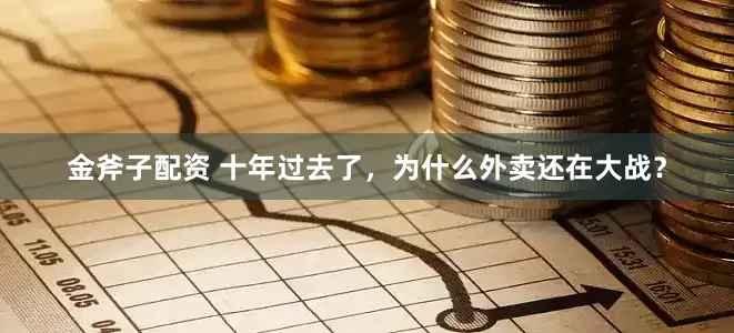 金斧子配资 十年过去了，为什么外卖还在大战？