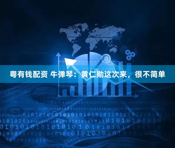 粤有钱配资 牛弹琴：黄仁勋这次来，很不简单