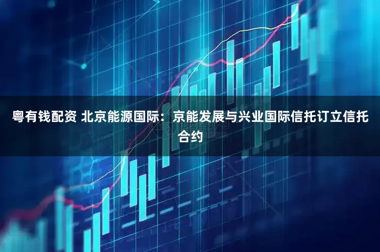 粤有钱配资 北京能源国际：京能发展与兴业国际信托订立信托合约