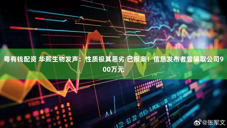 粤有钱配资 华熙生物发声：性质极其恶劣 已报案！信息发布者曾骗取公司900万元